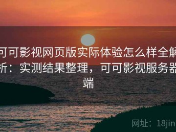 可可影视网页版实际体验怎么样全解析：实测结果整理，可可影视服务器端