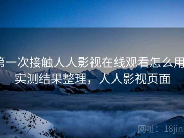 第一次接触人人影视在线观看怎么用？实测结果整理，人人影视页面