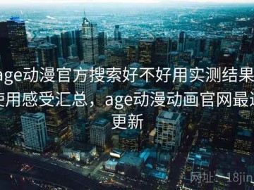 age动漫官方搜索好不好用实测结果：使用感受汇总，age动漫动画官网最近更新