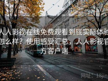 人人影视在线免费观看到底实际体验怎么样？使用感受汇总，人人影视官方客户端