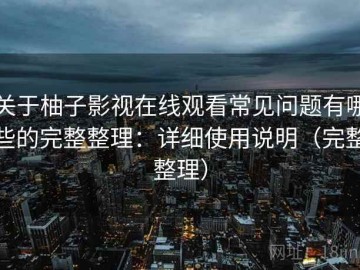 关于柚子影视在线观看常见问题有哪些的完整整理：详细使用说明（完整整理）