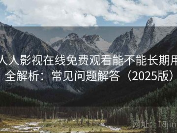 人人影视在线免费观看能不能长期用全解析：常见问题解答（2025版）
