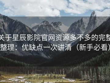 关于星辰影院官网资源多不多的完整整理：优缺点一次讲清（新手必看）