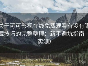 关于可可影视在线免费观看有没有隐藏技巧的完整整理：新手避坑指南（实测）