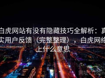 白虎网站有没有隐藏技巧全解析：真实用户反馈（完整整理），白虎网络上什么意思