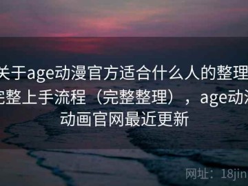 关于age动漫官方适合什么人的整理：完整上手流程（完整整理），age动漫动画官网最近更新