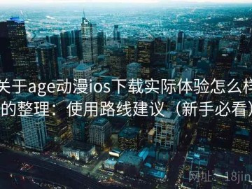 关于age动漫ios下载实际体验怎么样的整理：使用路线建议（新手必看）