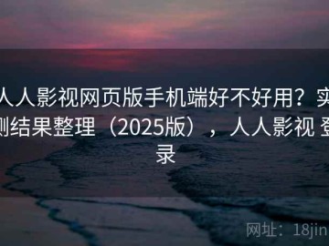 人人影视网页版手机端好不好用？实测结果整理（2025版），人人影视 登录