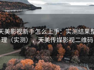 天美影视新手怎么上手：实测结果整理（实测），天美传媒影视二维码