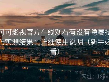可可影视官方在线观看有没有隐藏技巧实测结果：详细使用说明（新手必看）