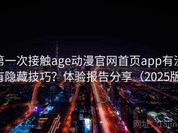 第一次接触age动漫官网首页app有没有隐藏技巧？体验报告分享（2025版）