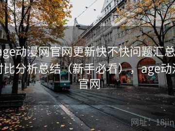 age动漫网官网更新快不快问题汇总：对比分析总结（新手必看），age动漫 官网