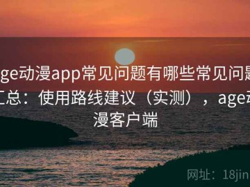 age动漫app常见问题有哪些常见问题汇总：使用路线建议（实测），age动漫客户端