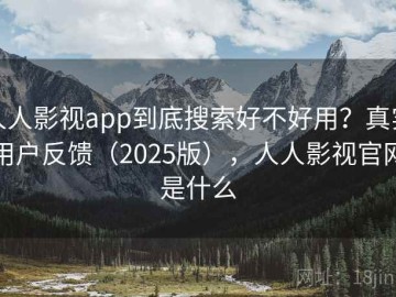 人人影视app到底搜索好不好用？真实用户反馈（2025版），人人影视官网是什么