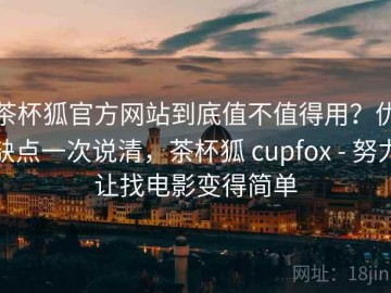 茶杯狐官方网站到底值不值得用？优缺点一次说清，茶杯狐 cupfox - 努力让找电影变得简单