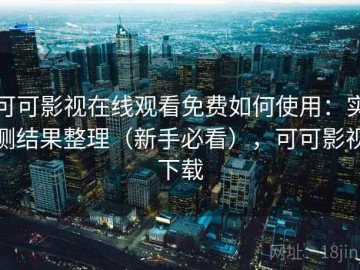 可可影视在线观看免费如何使用：实测结果整理（新手必看），可可影视下载