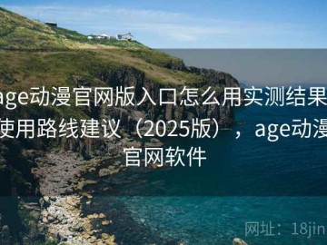 age动漫官网版入口怎么用实测结果：使用路线建议（2025版），age动漫官网软件