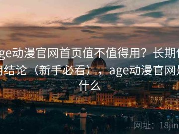 age动漫官网首页值不值得用？长期使用结论（新手必看），age动漫官网是什么