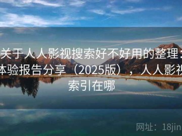 关于人人影视搜索好不好用的整理：体验报告分享（2025版），人人影视索引在哪