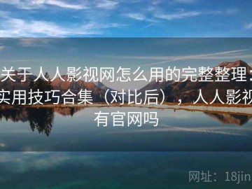 关于人人影视网怎么用的完整整理：实用技巧合集（对比后），人人影视有官网吗
