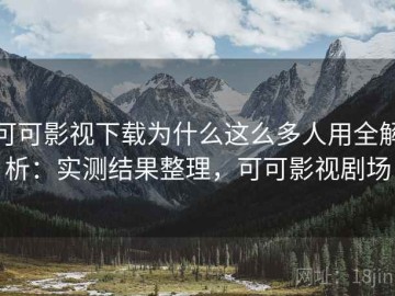 可可影视下载为什么这么多人用全解析：实测结果整理，可可影视剧场