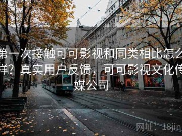 第一次接触可可影视和同类相比怎么样？真实用户反馈，可可影视文化传媒公司