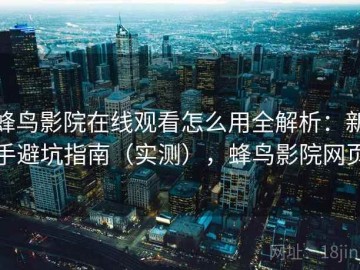 蜂鸟影院在线观看怎么用全解析：新手避坑指南（实测），蜂鸟影院网页
