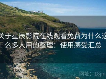 关于星辰影院在线观看免费为什么这么多人用的整理：使用感受汇总