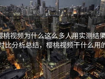 樱桃视频为什么这么多人用实测结果：对比分析总结，樱桃视频干什么用的