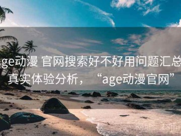 age动漫 官网搜索好不好用问题汇总：真实体验分析，“age动漫官网”