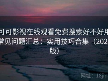 可可影视在线观看免费搜索好不好用常见问题汇总：实用技巧合集（2025版）