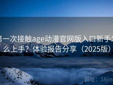 第一次接触age动漫官网版入口新手怎么上手？体验报告分享（2025版）