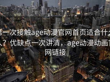 第一次接触age动漫官网首页适合什么人？优缺点一次讲清，age动漫动画官网链接