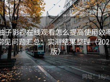 柚子影视在线观看怎么提高使用效率常见问题汇总：实测结果整理（2025版）