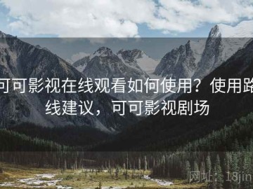 可可影视在线观看如何使用？使用路线建议，可可影视剧场