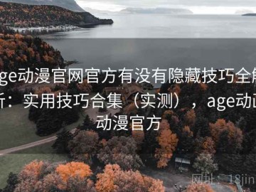 age动漫官网官方有没有隐藏技巧全解析：实用技巧合集（实测），age动画动漫官方