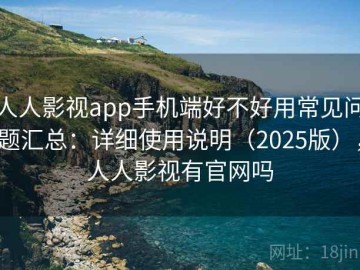 人人影视app手机端好不好用常见问题汇总：详细使用说明（2025版），人人影视有官网吗