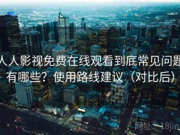 人人影视免费在线观看到底常见问题有哪些？使用路线建议（对比后）