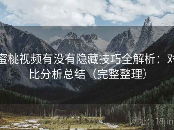 蜜桃视频有没有隐藏技巧全解析：对比分析总结（完整整理）