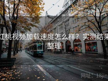 红桃视频加载速度怎么样？实测结果整理