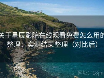 关于星辰影院在线观看免费怎么用的整理：实测结果整理（对比后）