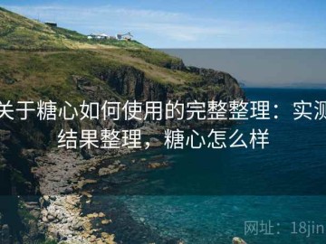 关于糖心如何使用的完整整理：实测结果整理，糖心怎么样