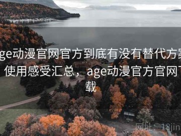 age动漫官网官方到底有没有替代方案？使用感受汇总，age动漫官方官网下载