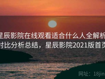 星辰影院在线观看适合什么人全解析：对比分析总结，星辰影院2021版首页