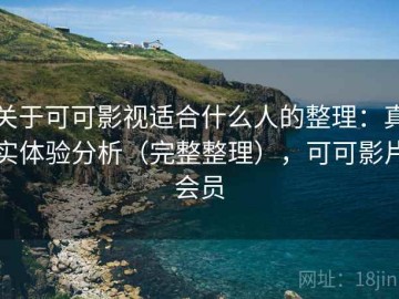 关于可可影视适合什么人的整理：真实体验分析（完整整理），可可影片会员