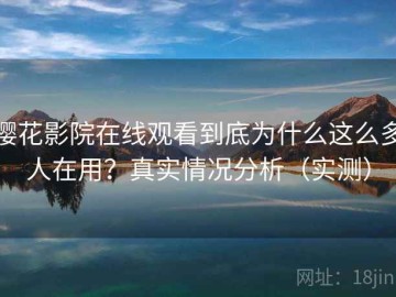 樱花影院在线观看到底为什么这么多人在用？真实情况分析（实测）