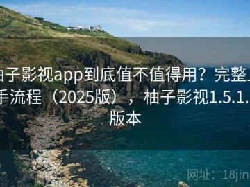 柚子影视app到底值不值得用？完整上手流程（2025版），柚子影视1.5.1.6版本