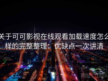 关于可可影视在线观看加载速度怎么样的完整整理：优缺点一次讲清