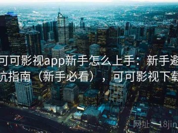 可可影视app新手怎么上手：新手避坑指南（新手必看），可可影视下载