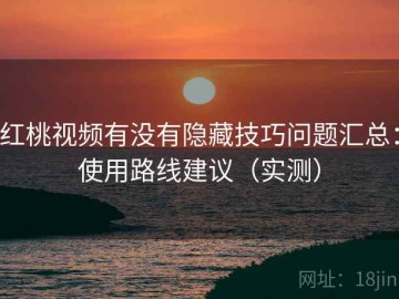 红桃视频有没有隐藏技巧问题汇总：使用路线建议（实测）